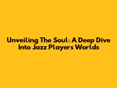 Unveiling The Soul: A Deep Dive Into Jazz Players' Worlds