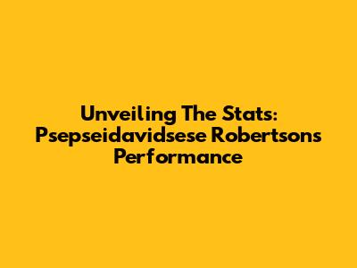 Unveiling The Stats: Psepseidavidsese Robertson's Performance
