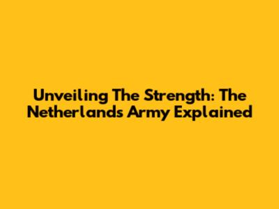 Unveiling The Strength: The Netherlands Army Explained
