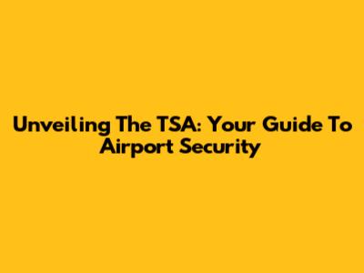 Unveiling The TSA: Your Guide To Airport Security