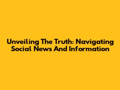Unveiling The Truth: Navigating Social News And Information