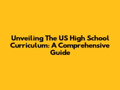 Unveiling The US High School Curriculum: A Comprehensive Guide