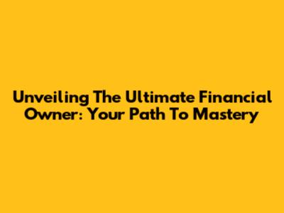 Unveiling The Ultimate Financial Owner: Your Path To Mastery
