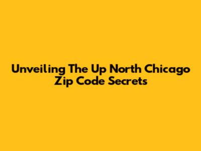 Unveiling The Up North Chicago Zip Code Secrets