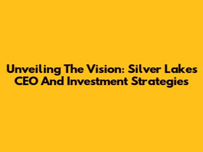 Unveiling The Vision: Silver Lake's CEO And Investment Strategies
