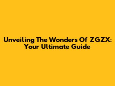 Unveiling The Wonders Of ZGZX: Your Ultimate Guide