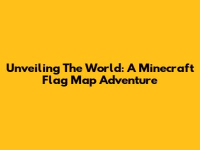 Unveiling The World: A Minecraft Flag Map Adventure