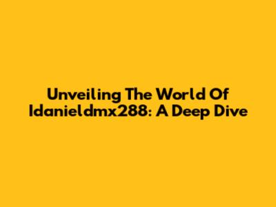 Unveiling The World Of Idanieldmx288: A Deep Dive