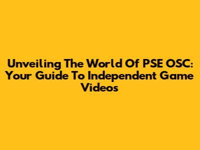 Unveiling The World Of PSE OSC: Your Guide To Independent Game Videos