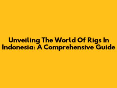 Unveiling The World Of Rigs In Indonesia: A Comprehensive Guide