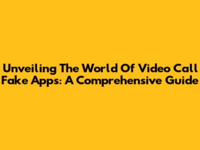 Unveiling The World Of Video Call Fake Apps: A Comprehensive Guide