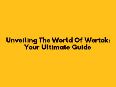 Unveiling The World Of Wertok: Your Ultimate Guide