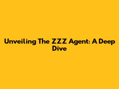 Unveiling The ZZZ Agent: A Deep Dive