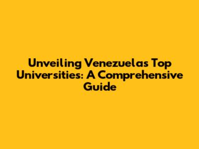Unveiling Venezuela's Top Universities: A Comprehensive Guide