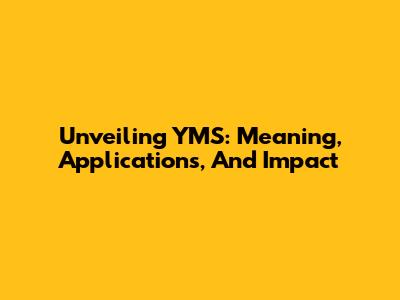 Unveiling YMS: Meaning, Applications, And Impact