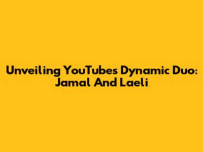 Unveiling YouTube's Dynamic Duo: Jamal And Laeli