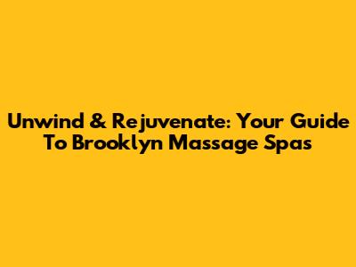 Unwind & Rejuvenate: Your Guide To Brooklyn Massage Spas