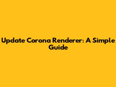Update Corona Renderer: A Simple Guide