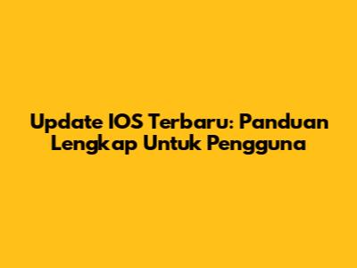 Update IOS Terbaru: Panduan Lengkap Untuk Pengguna