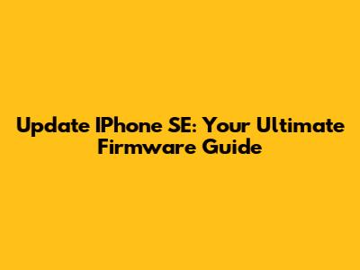 Update IPhone SE: Your Ultimate Firmware Guide