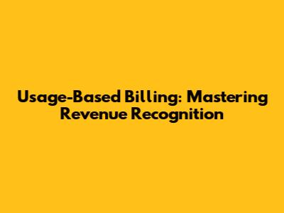 Usage-Based Billing: Mastering Revenue Recognition