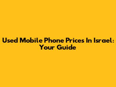 Used Mobile Phone Prices In Israel: Your Guide