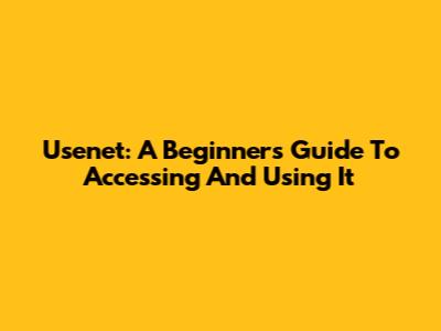 Usenet: A Beginner's Guide To Accessing And Using It