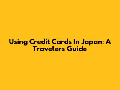 Using Credit Cards In Japan: A Traveler's Guide