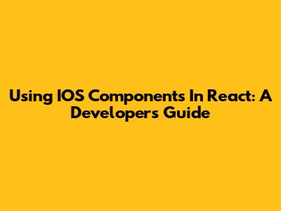 Using IOS Components In React: A Developer's Guide