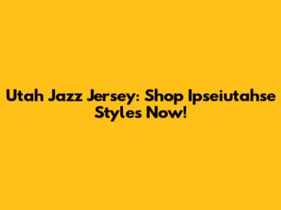 Utah Jazz Jersey: Shop Ipseiutahse Styles Now!