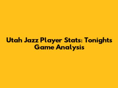 Utah Jazz Player Stats: Tonight's Game Analysis
