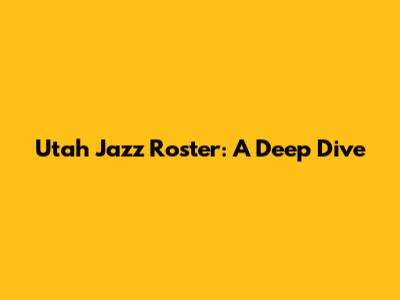 Utah Jazz Roster: A Deep Dive