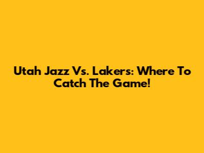 Utah Jazz Vs. Lakers: Where To Catch The Game!