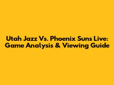 Utah Jazz Vs. Phoenix Suns Live: Game Analysis & Viewing Guide