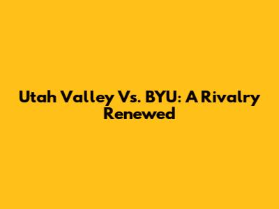Utah Valley Vs. BYU: A Rivalry Renewed