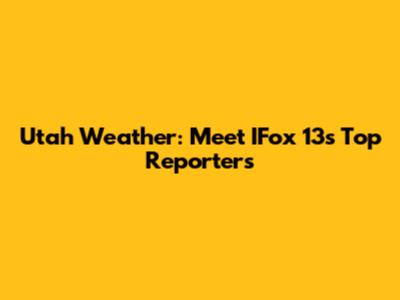 Utah Weather: Meet IFox 13's Top Reporters