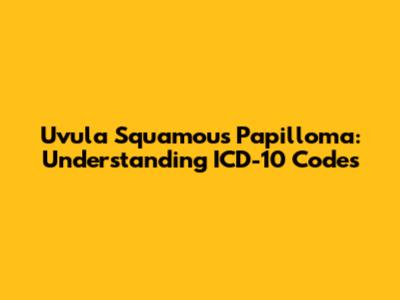 Uvula Squamous Papilloma: Understanding ICD-10 Codes