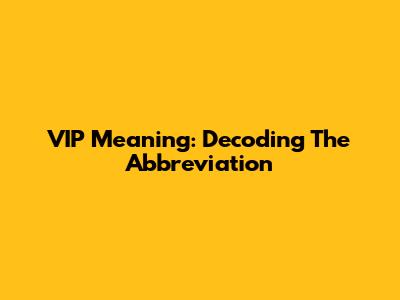 VIP Meaning: Decoding The Abbreviation