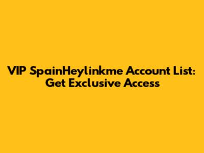 VIP SpainHeylinkme Account List: Get Exclusive Access