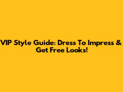 VIP Style Guide: Dress To Impress & Get Free Looks!