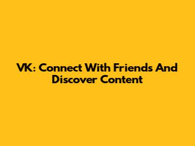 VK: Connect With Friends And Discover Content