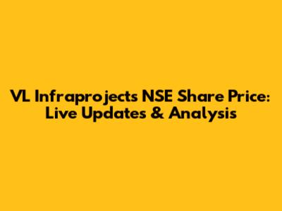 VL Infraprojects NSE Share Price: Live Updates & Analysis