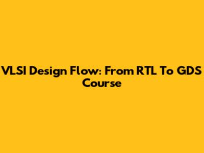 VLSI Design Flow: From RTL To GDS Course