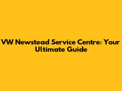 VW Newstead Service Centre: Your Ultimate Guide