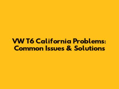 VW T6 California Problems: Common Issues & Solutions