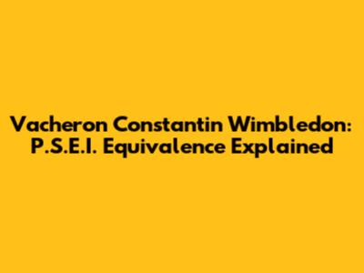 Vacheron Constantin Wimbledon: P.S.E.I. Equivalence Explained