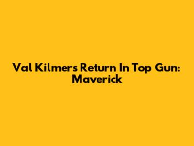 Val Kilmer's Return In Top Gun: Maverick