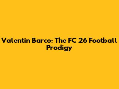 Valentin Barco: The FC 26 Football Prodigy