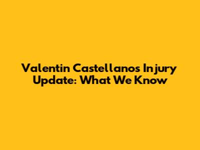 Valentin Castellanos Injury Update: What We Know