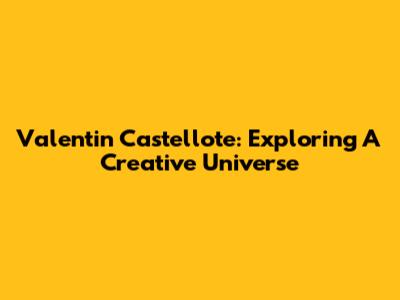 Valentin Castellote: Exploring A Creative Universe
